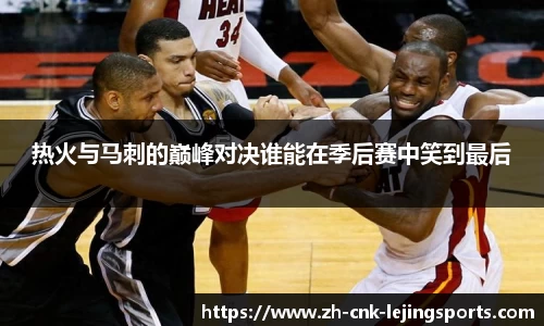 热火与马刺的巅峰对决谁能在季后赛中笑到最后
